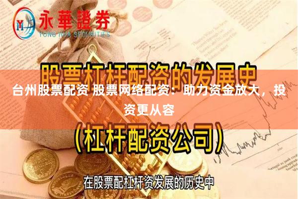 台州股票配资 股票网络配资：助力资金放大，投资更从容