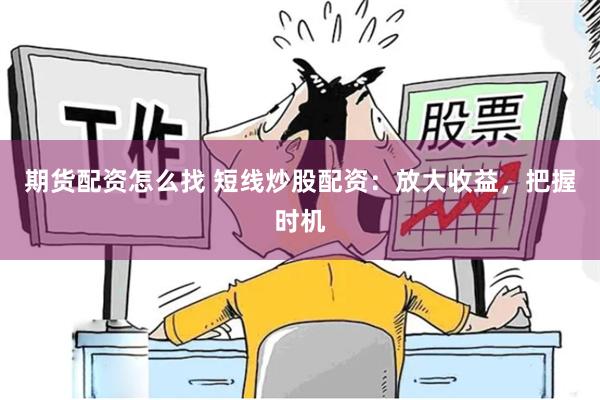 期货配资怎么找 短线炒股配资：放大收益，把握时机
