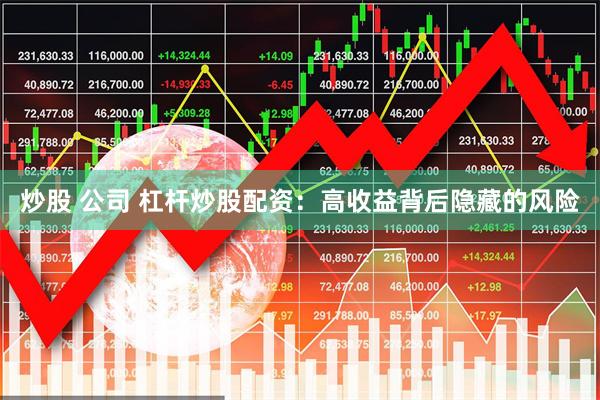 炒股 公司 杠杆炒股配资：高收益背后隐藏的风险