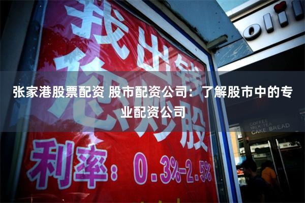 张家港股票配资 股市配资公司：了解股市中的专业配资公司