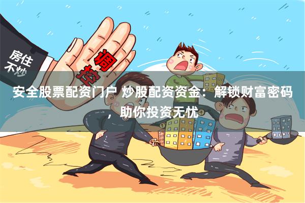 安全股票配资门户 炒股配资资金：解锁财富密码，助你投资无忧