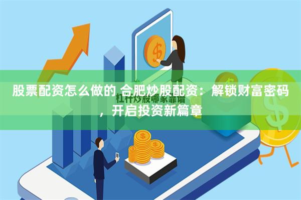 股票配资怎么做的 合肥炒股配资：解锁财富密码，开启投资新篇章