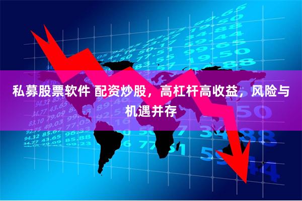 私募股票软件 配资炒股，高杠杆高收益，风险与机遇并存