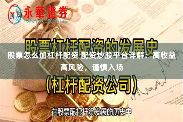 股票怎么加杠杆配资 配资炒股平台详解：高收益高风险，谨慎入场