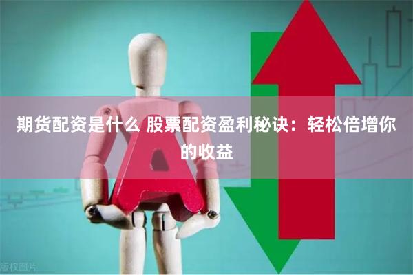 期货配资是什么 股票配资盈利秘诀：轻松倍增你的收益