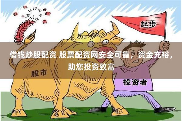借钱炒股配资 股票配资网安全可靠，资金充裕，助您投资致富