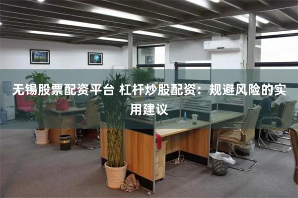 无锡股票配资平台 杠杆炒股配资：规避风险的实用建议
