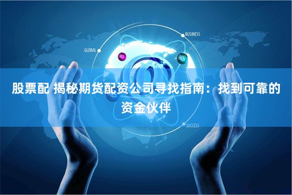 股票配 揭秘期货配资公司寻找指南：找到可靠的资金伙伴