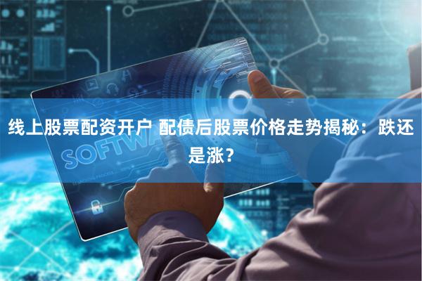 线上股票配资开户 配债后股票价格走势揭秘：跌还是涨？