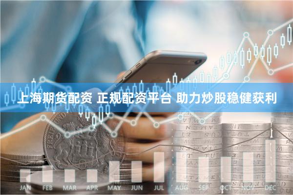上海期货配资 正规配资平台 助力炒股稳健获利