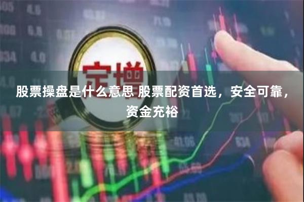 股票操盘是什么意思 股票配资首选，安全可靠，资金充裕
