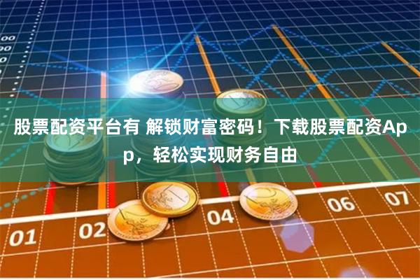 股票配资平台有 解锁财富密码！下载股票配资App，轻松实现财务自由