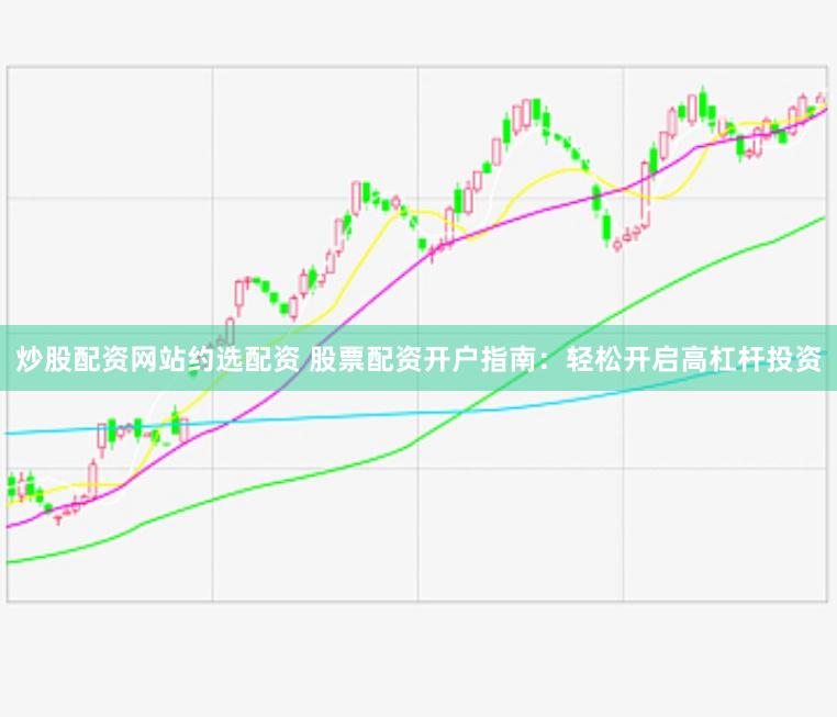炒股配资网站约选配资 股票配资开户指南：轻松开启高杠杆投资