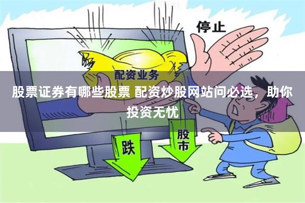 股票证券有哪些股票 配资炒股网站问必选，助你投资无忧