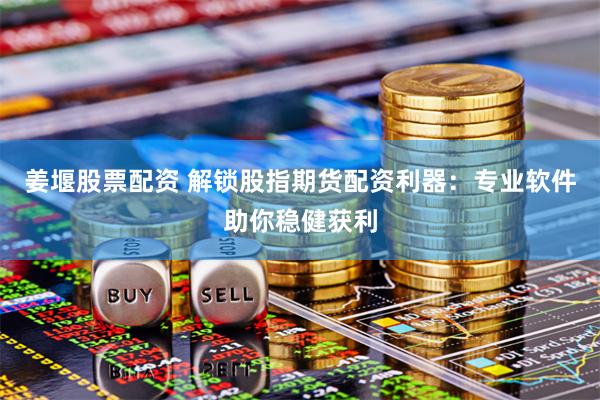 姜堰股票配资 解锁股指期货配资利器：专业软件助你稳健获利