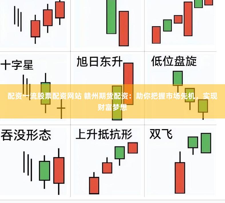 配资一流股票配资网站 赣州期货配资：助你把握市场先机，实现财富梦想