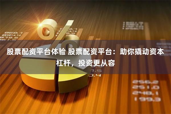 股票配资平台体验 股票配资平台：助你撬动资本杠杆，投资更从容