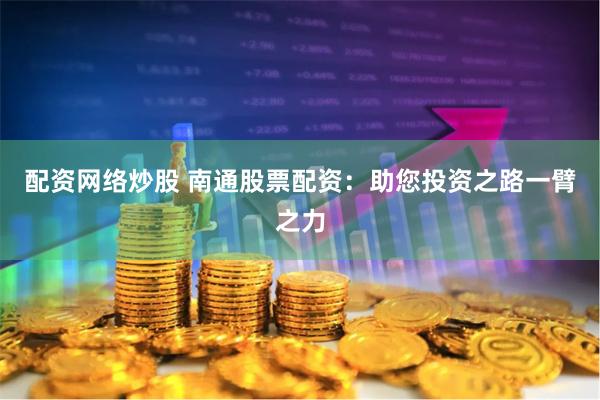 配资网络炒股 南通股票配资：助您投资之路一臂之力