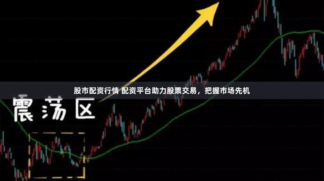 股市配资行情 配资平台助力股票交易，把握市场先机