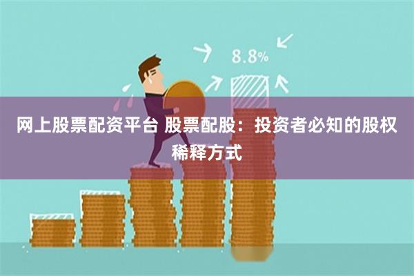 网上股票配资平台 股票配股：投资者必知的股权稀释方式