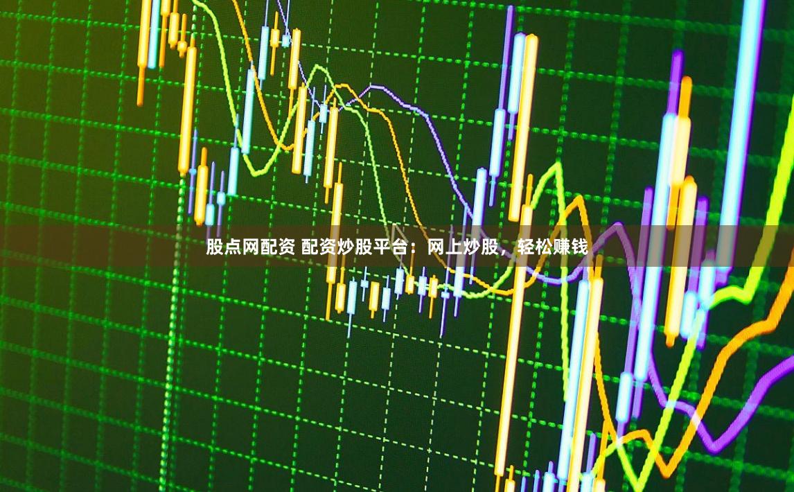 股点网配资 配资炒股平台：网上炒股，轻松赚钱