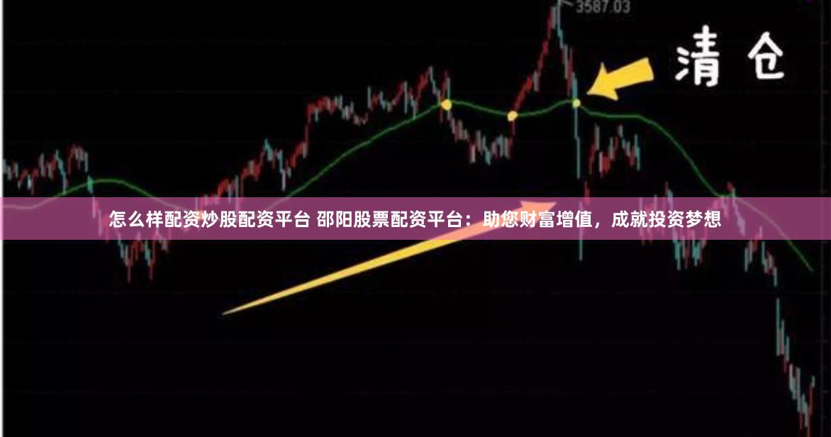 怎么样配资炒股配资平台 邵阳股票配资平台：助您财富增值，成就投资梦想