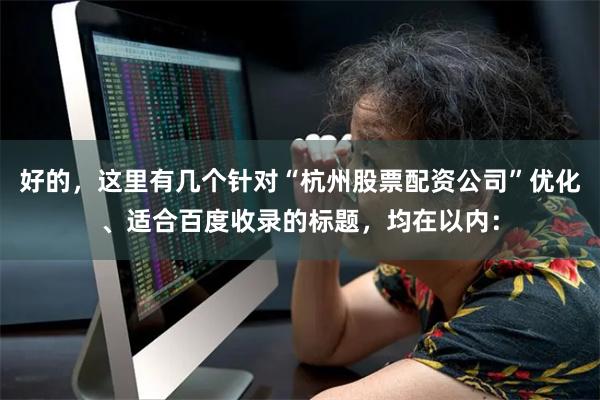 好的，这里有几个针对“杭州股票配资公司”优化、适合百度收录的标题，均在以内：