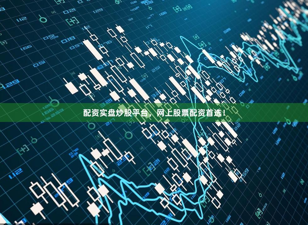 配资实盘炒股平台，网上股票配资首选！